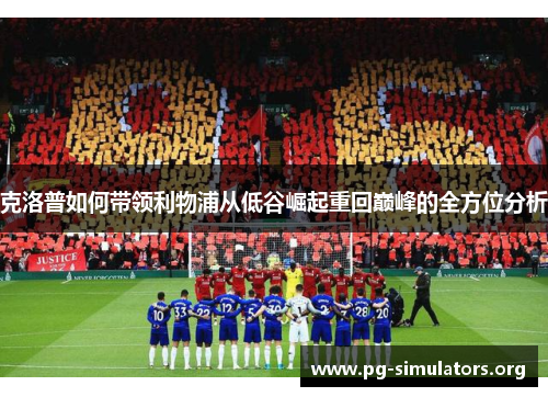 克洛普如何带领利物浦从低谷崛起重回巅峰的全方位分析