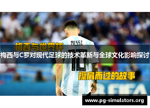 梅西与C罗对现代足球的技术革新与全球文化影响探讨