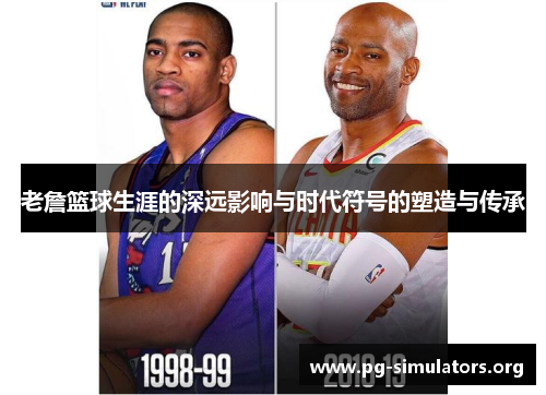 老詹篮球生涯的深远影响与时代符号的塑造与传承