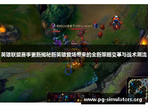 英雄联盟赛季更新揭秘新英雄登场带来的全新策略变革与战术潮流