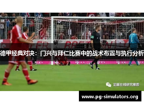 德甲经典对决：门兴与拜仁比赛中的战术布置与执行分析