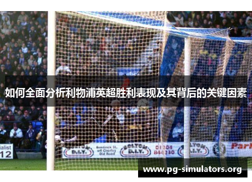 如何全面分析利物浦英超胜利表现及其背后的关键因素