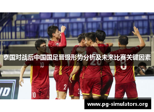 泰国对战后中国国足晋级形势分析及未来比赛关键因素