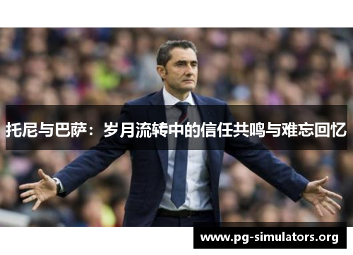 托尼与巴萨：岁月流转中的信任共鸣与难忘回忆