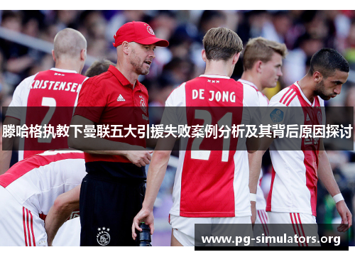 滕哈格执教下曼联五大引援失败案例分析及其背后原因探讨