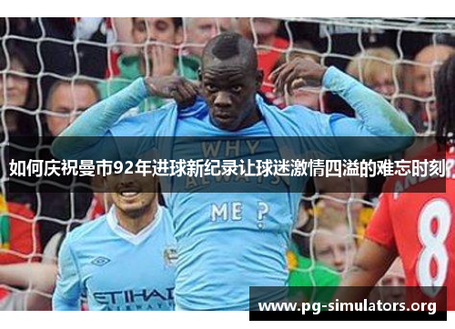 如何庆祝曼市92年进球新纪录让球迷激情四溢的难忘时刻