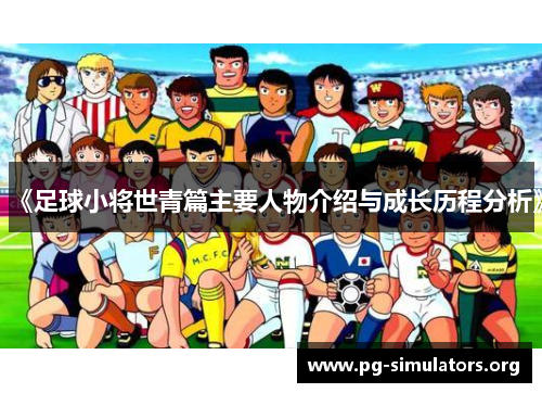 《足球小将世青篇主要人物介绍与成长历程分析》