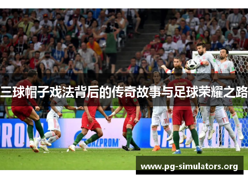 三球帽子戏法背后的传奇故事与足球荣耀之路