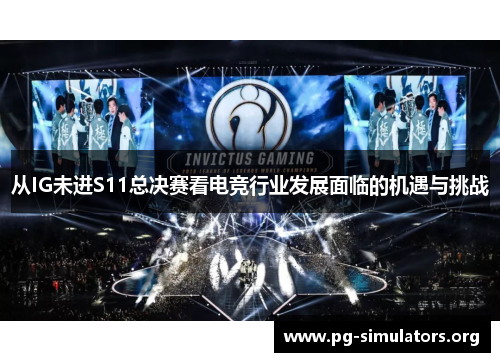 从IG未进S11总决赛看电竞行业发展面临的机遇与挑战
