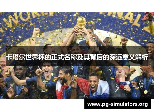 卡塔尔世界杯的正式名称及其背后的深远意义解析