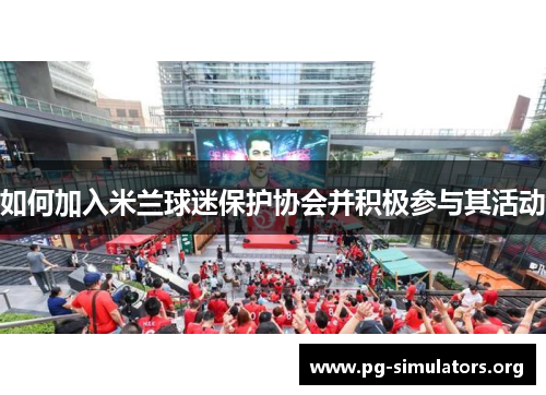 如何加入米兰球迷保护协会并积极参与其活动