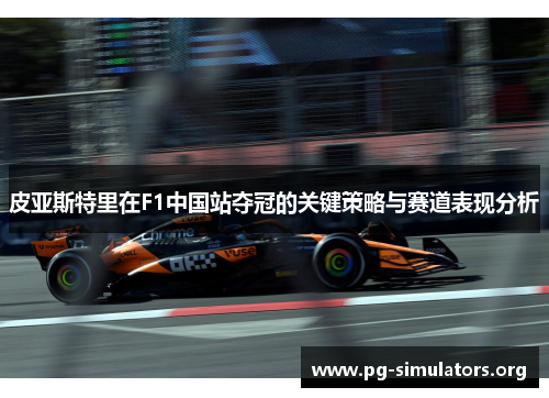皮亚斯特里在F1中国站夺冠的关键策略与赛道表现分析