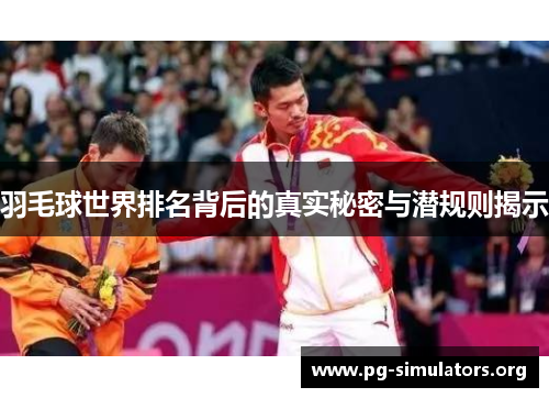 羽毛球世界排名背后的真实秘密与潜规则揭示