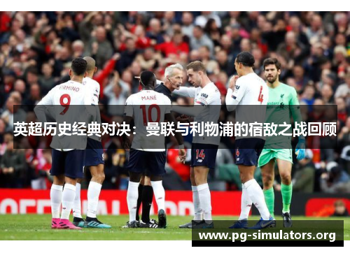 英超历史经典对决：曼联与利物浦的宿敌之战回顾