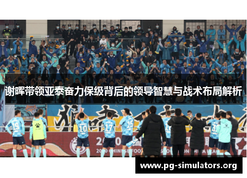 谢晖带领亚泰奋力保级背后的领导智慧与战术布局解析