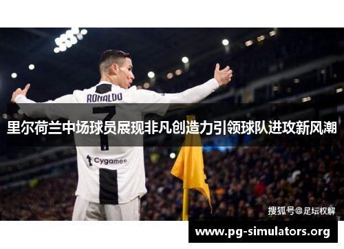 里尔荷兰中场球员展现非凡创造力引领球队进攻新风潮 里尔荷兰中场球员展现非凡创造力引领球队进攻新风潮