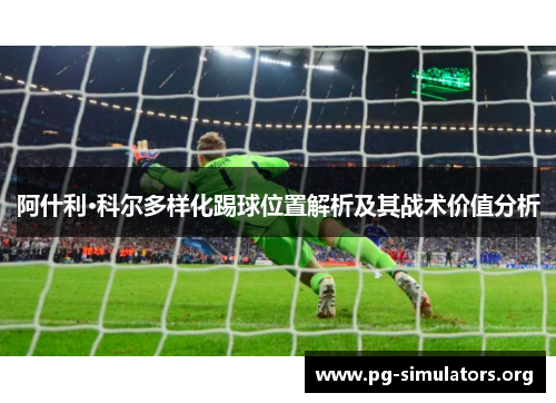 阿什利·科尔多样化踢球位置解析及其战术价值分析 阿什利·科尔多样化踢球位置解析及其战术价值分析