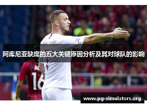 阿库尼亚缺席的五大关键原因分析及其对球队的影响 阿库尼亚缺席的五大关键原因分析及其对球队的影响