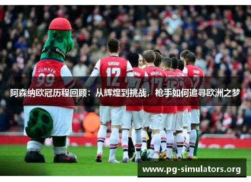 阿森纳欧冠历程回顾:从辉煌到挑战,枪手如何追寻欧洲之梦 阿森纳欧冠历程回顾:从辉煌到挑战,枪手如何追寻欧洲之梦