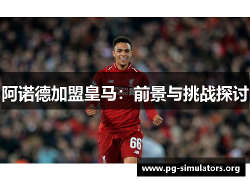 阿诺德加盟皇马:前景与挑战探讨 阿诺德加盟皇马:前景与挑战探讨