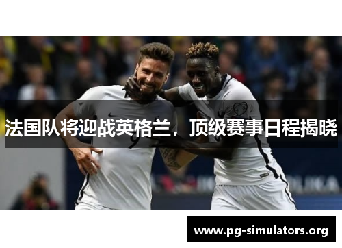 法国队将迎战英格兰，顶级赛事日程揭晓