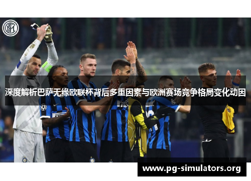 深度解析巴萨无缘欧联杯背后多重因素与欧洲赛场竞争格局变化动因 深度解析巴萨无缘欧联杯背后多重因素与欧洲赛场竞争格局变化动因