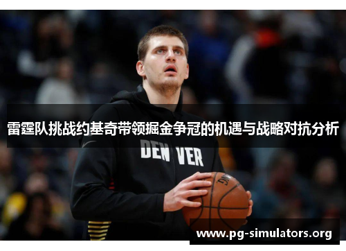 雷霆队挑战约基奇带领掘金争冠的机遇与战略对抗分析