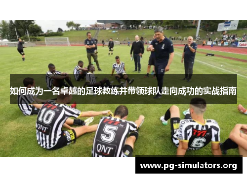 如何成为一名卓越的足球教练并带领球队走向成功的实战指南