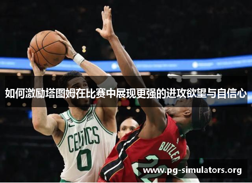 如何激励塔图姆在比赛中展现更强的进攻欲望与自信心