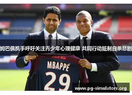 姆巴佩携手呼吁关注青少年心理健康 共同行动抵制自杀悲剧