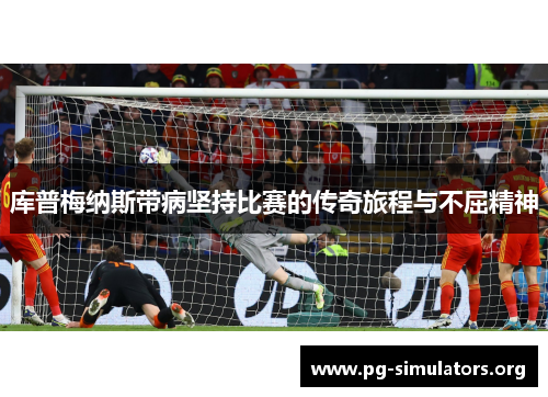 库普梅纳斯带病坚持比赛的传奇旅程与不屈精神