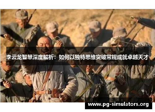李云龙智慧深度解析：如何以独特思维突破常规成就卓越天才