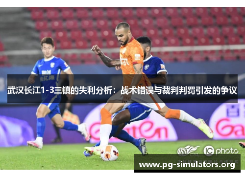 武汉长江1-3三镇的失利分析：战术错误与裁判判罚引发的争议