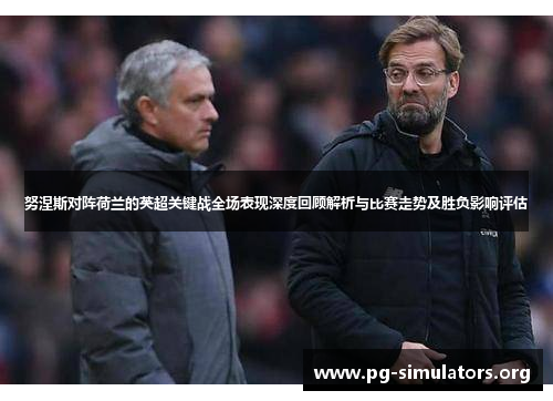 努涅斯对阵荷兰的英超关键战全场表现深度回顾解析与比赛走势及胜负影响评估 努涅斯对阵荷兰的英超关键战全场表现深度回顾解析与比赛走势及胜负影响评估