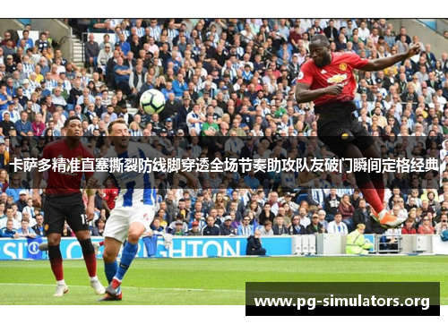 卡萨多精准直塞撕裂防线脚穿透全场节奏助攻队友破门瞬间定格经典