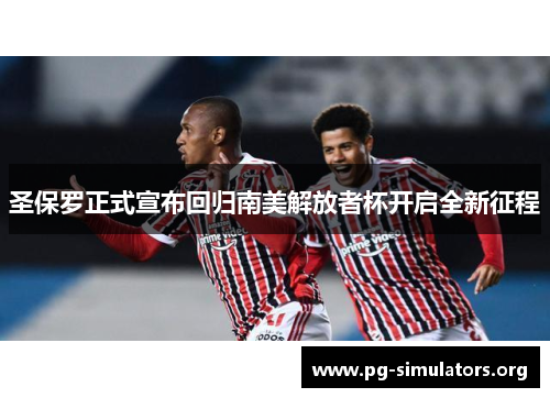 圣保罗正式宣布回归南美解放者杯开启全新征程