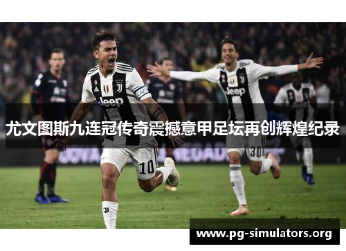 尤文图斯九连冠传奇震撼意甲足坛再创辉煌纪录