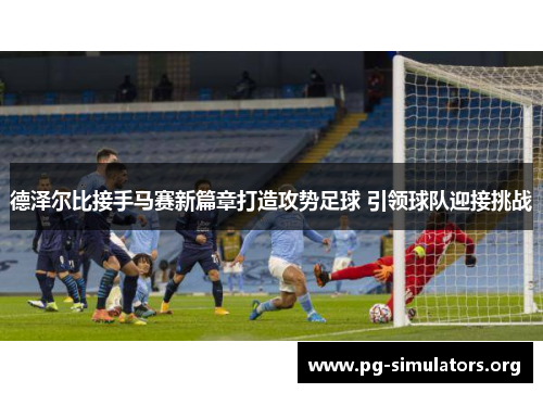 德泽尔比接手马赛新篇章打造攻势足球 引领球队迎接挑战 德泽尔比接手马赛新篇章打造攻势足球 引领球队迎接挑战