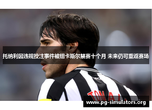 托纳利因违规投注事件被纽卡斯尔禁赛十个月 未来仍可重返赛场 托纳利因违规投注事件被纽卡斯尔禁赛十个月 未来仍可重返赛场