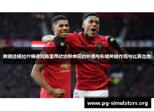 数据透视拉什福德对阵里昂欧协联表现的价值与影响关键作用与比赛走向