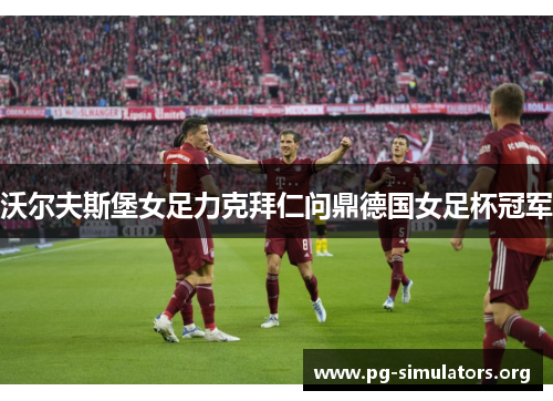 沃尔夫斯堡女足力克拜仁问鼎德国女足杯冠军
