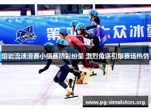 熔岩流速滑赛小组赛精彩纷呈 激烈角逐引爆赛场热情