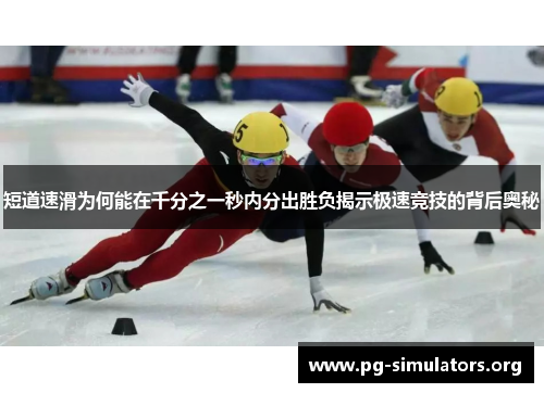 短道速滑为何能在千分之一秒内分出胜负揭示极速竞技的背后奥秘 短道速滑为何能在千分之一秒内分出胜负揭示极速竞技的背后奥秘