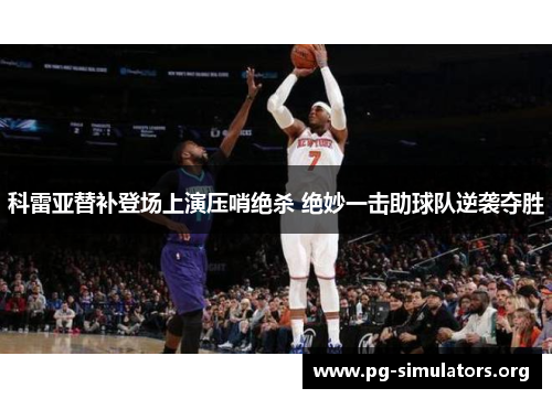 科雷亚替补登场上演压哨绝杀 绝妙一击助球队逆袭夺胜 科雷亚替补登场上演压哨绝杀 绝妙一击助球队逆袭夺胜