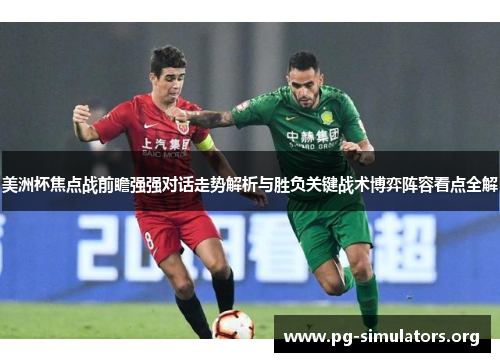 美洲杯焦点战前瞻强强对话走势解析与胜负关键战术博弈阵容看点全解