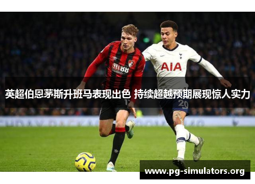 英超伯恩茅斯升班马表现出色 持续超越预期展现惊人实力