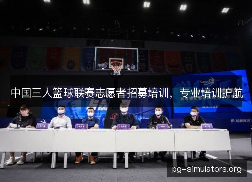 中国三人篮球联赛志愿者招募培训，专业培训护航