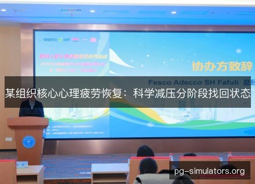 某组织核心心理疲劳恢复:科学减压分阶段找回状态 某组织核心心理疲劳恢复:科学减压分阶段找回状态