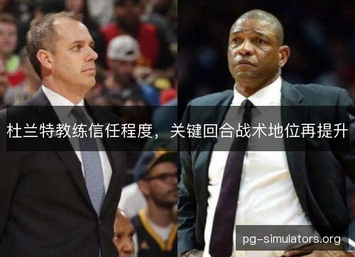 杜兰特教练信任程度,关键回合战术地位再提升 杜兰特教练信任程度,关键回合战术地位再提升
