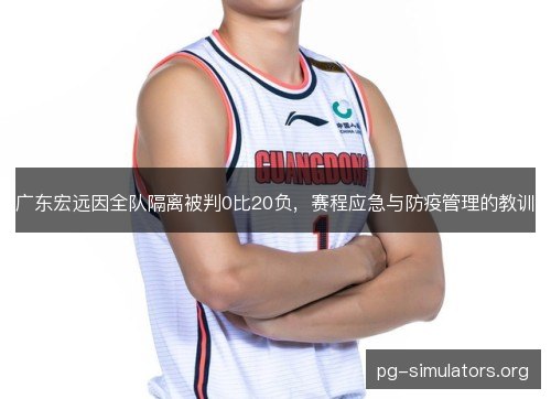 广东宏远因全队隔离被判0比20负,赛程应急与防疫管理的教训 广东宏远因全队隔离被判0比20负,赛程应急与防疫管理的教训